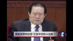 时事大家谈：周老虎审判在即 引发中共权斗加剧？